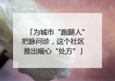 为城市“跑腿人”把脉问诊，这个社区推出暖心“处方”