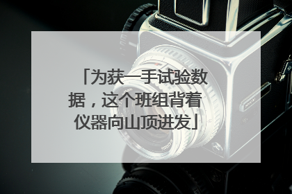 为获一手试验数据，这个班组背着仪器向山顶进发
