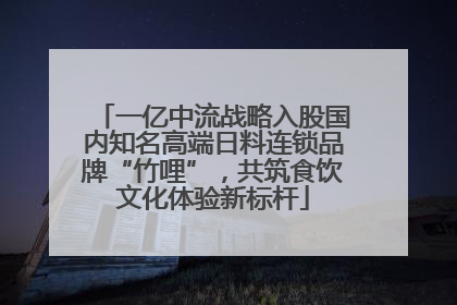 一亿中流战略入股国内知名高端日料连锁品牌“竹哩”，共筑食饮文化体验新标杆