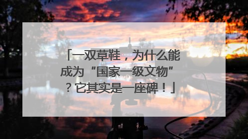 一双草鞋，为什么能成为“国家一级文物”？它其实是一座碑！