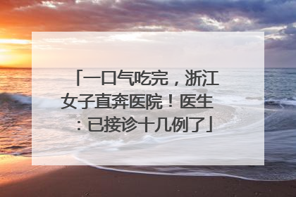 一口气吃完，浙江女子直奔医院！医生：已接诊十几例了