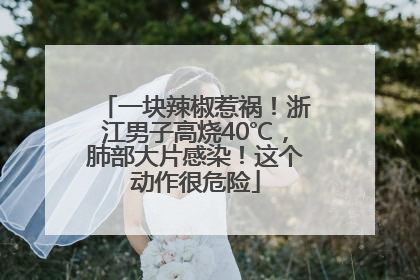 一块辣椒惹祸！浙江男子高烧40℃，肺部大片感染！这个动作很危险