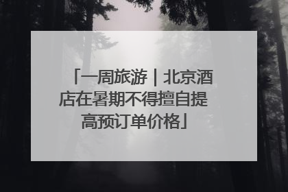 一周旅游｜北京酒店在暑期不得擅自提高预订单价格