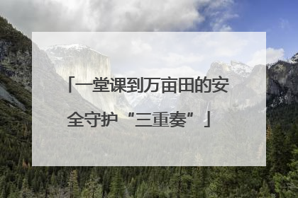 一堂课到万亩田的安全守护“三重奏”