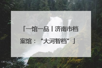 一馆一品丨济南市档案馆：“大河智档”