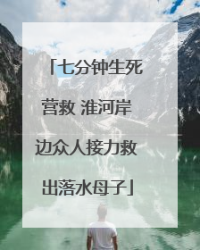 七分钟生死营救 淮河岸边众人接力救出落水母子