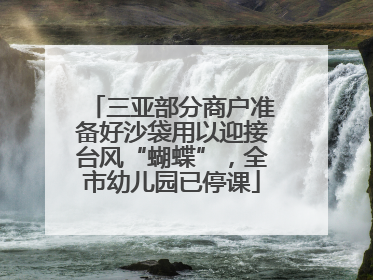 三亚部分商户准备好沙袋用以迎接台风“蝴蝶”，全市幼儿园已停课