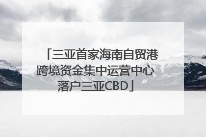 三亚首家海南自贸港跨境资金集中运营中心落户三亚CBD