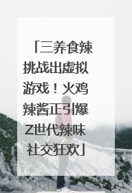 三养食辣挑战出虚拟游戏！火鸡辣酱正引爆Z世代辣味社交狂欢