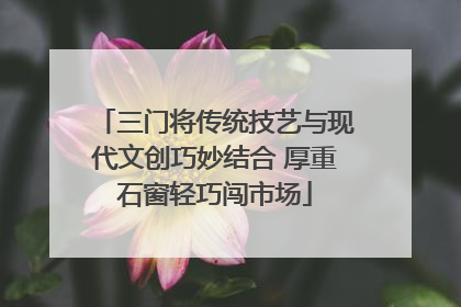 三门将传统技艺与现代文创巧妙结合 厚重石窗轻巧闯市场