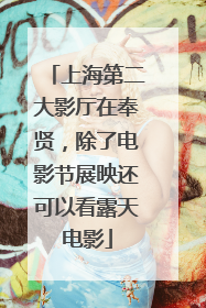 上海第二大影厅在奉贤，除了电影节展映还可以看露天电影