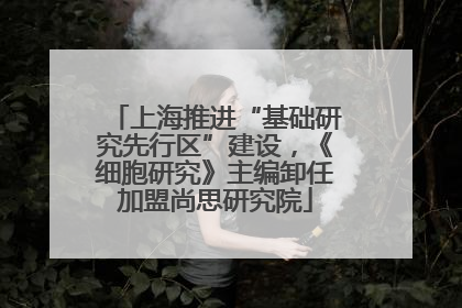 上海推进“基础研究先行区”建设，《细胞研究》主编卸任加盟尚思研究院