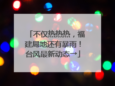 不仅热热热，福建局地还有暴雨！台风最新动态→