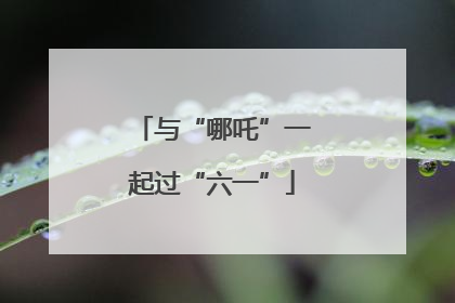与“哪吒”一起过“六一”