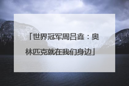 世界冠军周吕鑫：奥林匹克就在我们身边