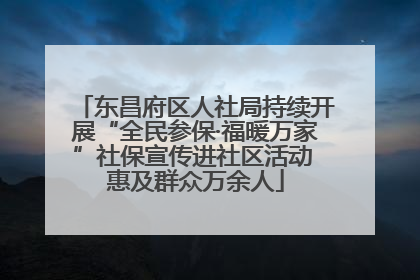 东昌府区人社局持续开展“全民参保·福暖万家”社保宣传进社区活动 惠及群众万余人