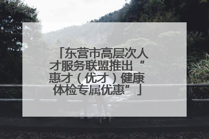 东营市高层次人才服务联盟推出“惠才（优才）健康体检专属优惠”
