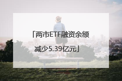 两市ETF融资余额减少5.39亿元