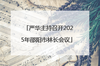 严华主持召开2025年邵阳市林长会议