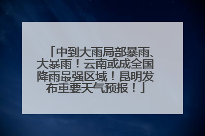 中到大雨局部暴雨、大暴雨！云南或成全国降雨最强区域！昆明发布重要天气预报！