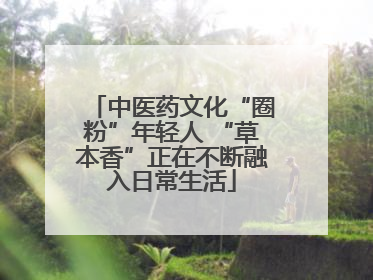 中医药文化“圈粉”年轻人 “草本香”正在不断融入日常生活