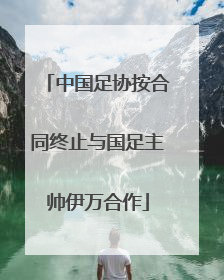 中国足协按合同终止与国足主帅伊万合作