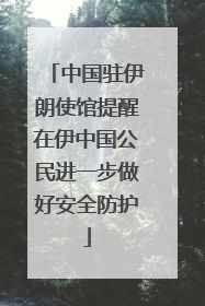 中国驻伊朗使馆提醒在伊中国公民进一步做好安全防护