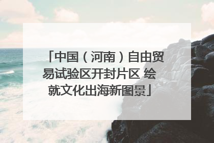 中国（河南）自由贸易试验区开封片区 绘就文化出海新图景