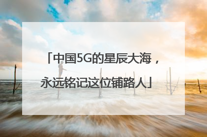 中国5G的星辰大海，永远铭记这位铺路人