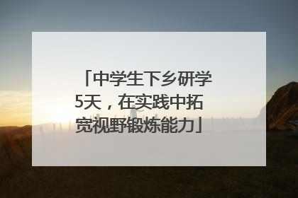 中学生下乡研学5天，在实践中拓宽视野锻炼能力