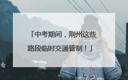 中考期间，荆州这些路段临时交通管制！