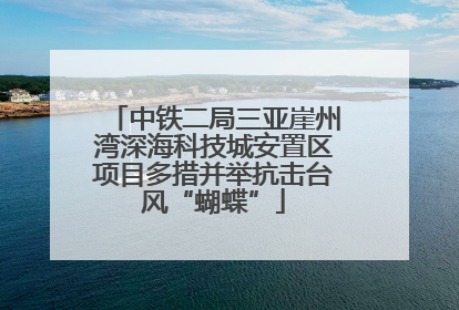 中铁二局三亚崖州湾深海科技城安置区项目多措并举抗击台风“蝴蝶”