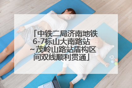 中铁二局济南地铁6-7标山大南路站～茂岭山路站盾构区间双线顺利贯通
