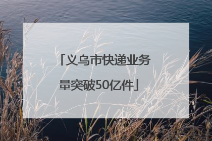 义乌市快递业务量突破50亿件