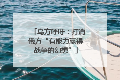 乌方呼吁：打消俄方“有能力赢得战争的幻想”
