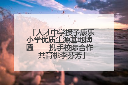人才中学授予康乐小学优质生源基地牌匾——携手校际合作  共育桃李芬芳
