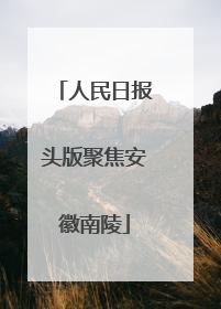 人民日报头版聚焦安徽南陵