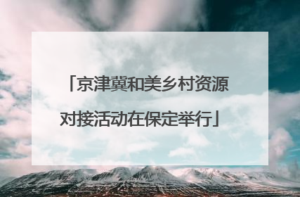 京津冀和美乡村资源对接活动在保定举行