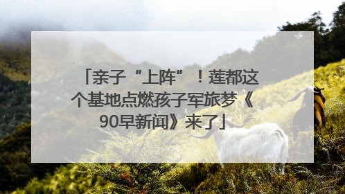 亲子“上阵”！莲都这个基地点燃孩子军旅梦《90早新闻》来了
