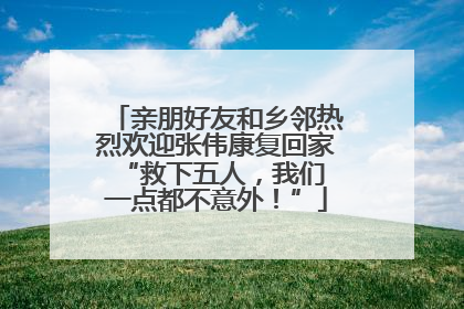 亲朋好友和乡邻热烈欢迎张伟康复回家 “救下五人，我们一点都不意外！”