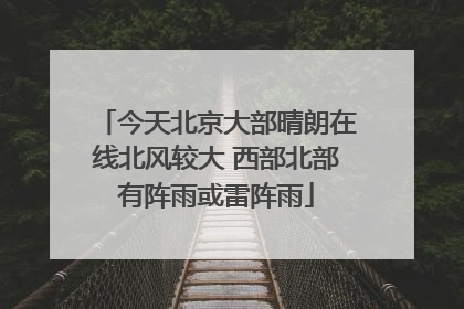 今天北京大部晴朗在线北风较大 西部北部有阵雨或雷阵雨