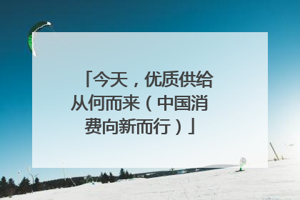 今天，优质供给从何而来（中国消费向新而行）