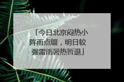 今日北京闷热小阵雨点缀，明日较强雷雨暑热暂退