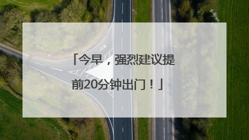 今早，强烈建议提前20分钟出门！