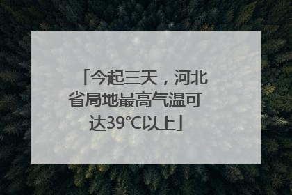 今起三天，河北省局地最高气温可达39℃以上