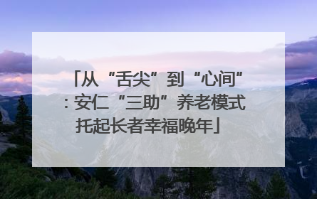 从“舌尖”到“心间”：安仁“三助”养老模式托起长者幸福晚年