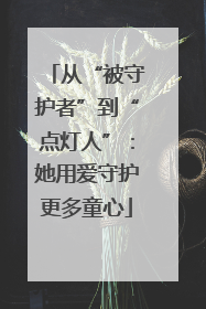 从“被守护者”到“点灯人”：她用爱守护更多童心