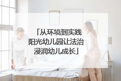 从环境到实践 阳光幼儿园让法治浸润幼儿成长