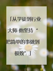 从学徒到行业大师 他坚持“把简单的事做到极致”