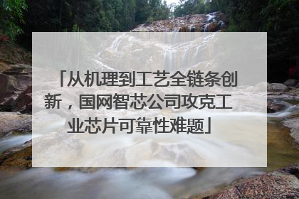 从机理到工艺全链条创新，国网智芯公司攻克工业芯片可靠性难题